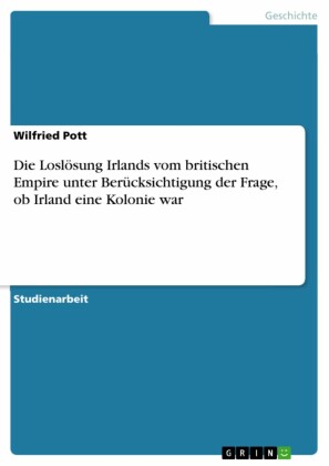 Die Loslösung Irlands vom britischen Empire unter Berücksichtigung der Frage, ob Irland eine Kolonie war