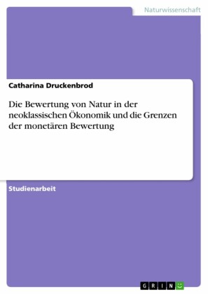 Die Bewertung von Natur in der neoklassischen Ökonomik und die Grenzen der monetären Bewertung