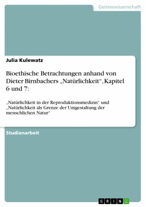 Bioethische Betrachtungen anhand von Dieter Birnbachers 'Natürlichkeit',  Kapitel 6 und 7: