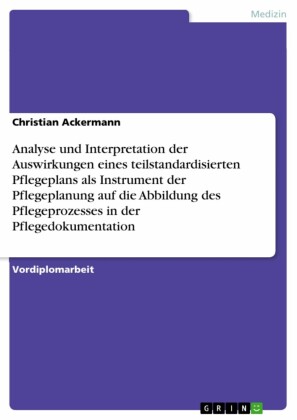 Analyse und Interpretation der Auswirkungen eines teilstandardisierten Pflegeplans als Instrument der Pflegeplanung auf die Abbildung des Pflegeprozesses in der Pflegedokumentation