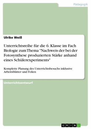 Unterrichtsreihe für die 6. Klasse im Fach Biologie zum Thema 'Nachweis der bei der Fotosynthese produzierten Stärke anhand eines Schülerexperiments'