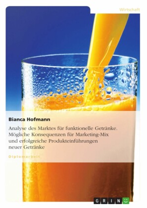 Analyse des Marktes für funktionelle Getränke. Mögliche Konsequenzen für Marketing-Mix und erfolgreiche Produkteinführungen neuer Getränke
