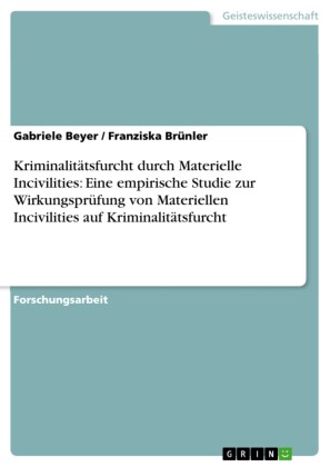Kriminalitätsfurcht durch Materielle Incivilities: Eine empirische Studie zur Wirkungsprüfung von Materiellen Incivilities auf Kriminalitätsfurcht