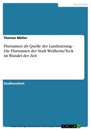 Flurnamen als Quelle der Landnutzung - Die Flurnamen der Stadt Weilheim/Teck im Wandel der Zeit