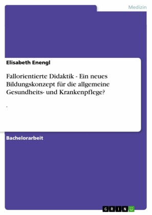 Fallorientierte Didaktik - Ein neues Bildungskonzept für die allgemeine Gesundheits- und Krankenpflege?