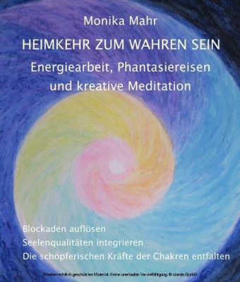 Heimkehr zum wahren Sein. Energiearbeit, Phantasiereisen und kreative Meditation