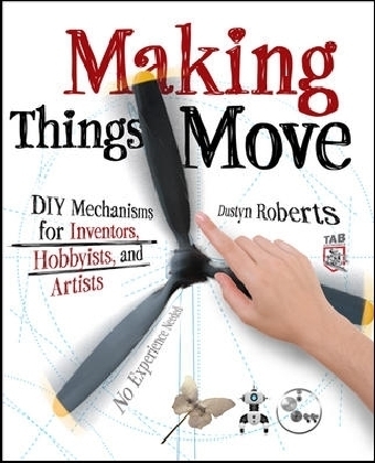 Making Things Move DIY Mechanisms for Inventors, Hobbyists, and Artists