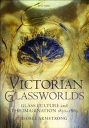 Victorian Glassworlds:Glass Culture and the Imagination 1830-1880