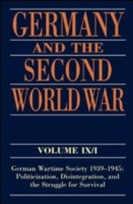 Germany and the Second World War:Volume IX/I: German Wartime Society 1939-1945: Politicization, Disintegration, and the Struggle for Survival