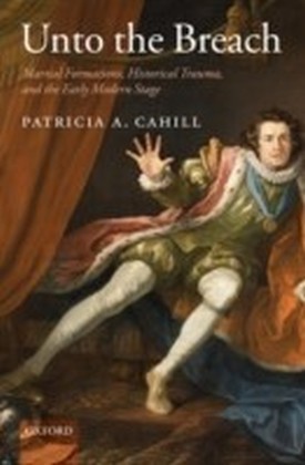Unto the Breach Martial Formations, Historical Trauma, and the Early Modern Stage