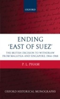 Ending 'East of Suez':The British Decision to Withdraw from Malaysia and Singapore 1964-1968