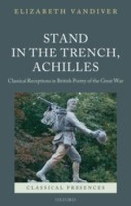 Stand in the Trench, Achilles Classical Receptions in British Poetry of the Great War