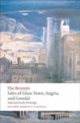 Tales of Glass Town, Angria, and Gondal Selected Early Writings
