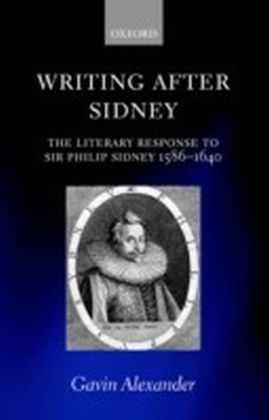 Writing after Sidney The Literary Response to Sir Philip Sidney 1586-1640