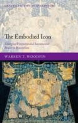 Embodied Icon Liturgical Vestments and Sacramental Power in Byzantium