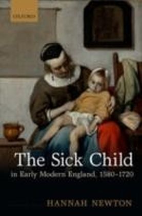 Sick Child in Early Modern England, 1580-1720