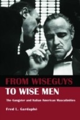 From Wise Guys to Wise Men: The Gangster and Italian American Masculinities