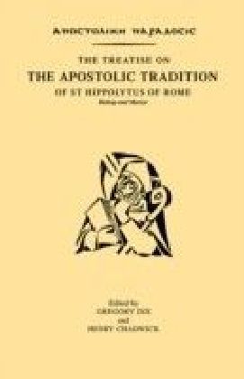Treatise on the Apostolic Tradition of St Hippolytus of Rome Bishop and Martyr