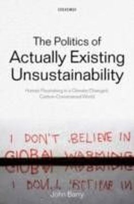 Politics of Actually Existing Unsustainability Human Flourishing in a Climate-Changed, Carbon Constrained World