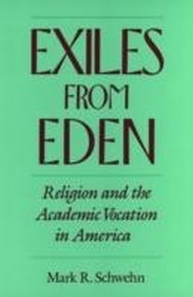 Exiles from Eden Religion and the Academic Vocation in America