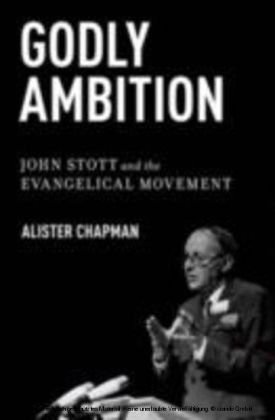 Godly Ambition John Stott and the Evangelical Movement