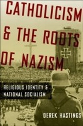 Catholicism and the Roots of Nazism Religious Identity and National Socialism