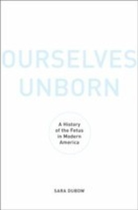 Ourselves Unborn A History of the Fetus in Modern America