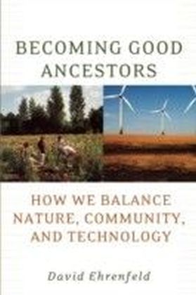 Becoming Good Ancestors How We Balance Nature, Community, and Technology