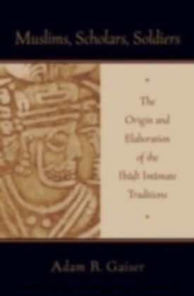 Muslims, Scholars, Soldiers The Origin and Elaboration of the Ibadi Imamate Traditions