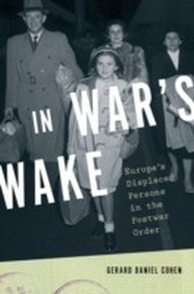 In War's Wake Europe's Displaced Persons in the Postwar Order