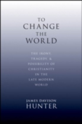 To Change the World The Irony, Tragedy and Possibility of Christianity in the Late Modern World