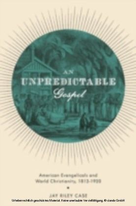 Unpredictable Gospel American Evangelicals and World Christianity, 1812-1920