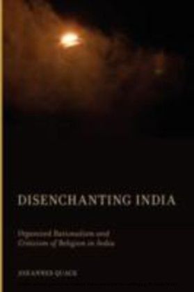 Disenchanting India Organized Rationalism and Criticism of Religion in India