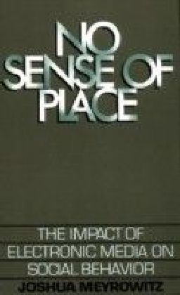 No Sense of Place The Impact of the Electronic Media on Social Behavior