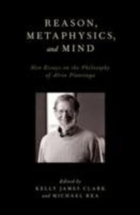 Reason, Metaphysics, and Mind New Essays on the Philosophy of Alvin Plantinga