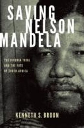 Saving Nelson Mandela The Rivonia Trial and the Fate of South Africa