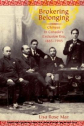 Brokering Belonging Chinese in Canada's Exclusion Era, 1885-1945