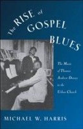 Rise of Gospel Blues The Music of Thomas Andrew Dorsey in the Urban Church