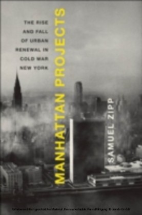 Manhattan Projects The Rise and Fall of Urban Renewal in Cold War New York