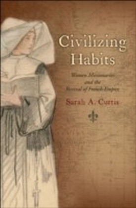 Civilizing Habits Women Missionaries and the Revival of French Empire main product photo