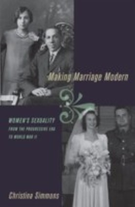 Making Marriage Modern Women's Sexuality from the Progressive Era to World War II