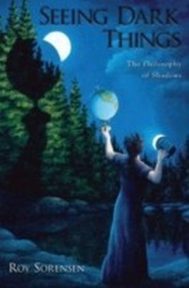 Seeing Dark Things The Philosophy of Shadows