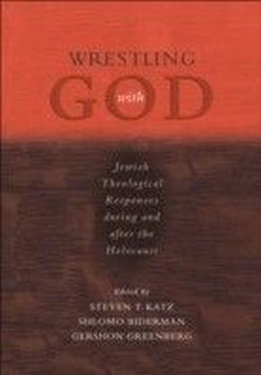 Wrestling with God Jewish Theological Responses during and after the Holocaust