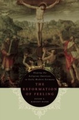 Reformation of Feeling Shaping the Religious Emotions in Early Modern Germany
