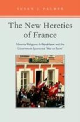 New Heretics of France Minority Religions, la Republique, and the Government-Sponsored ''War on Sects''