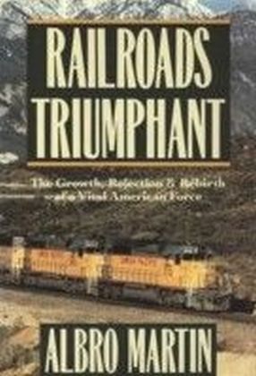Railroads Triumphant:The Growth, Rejection, and Rebirth of a Vital American Force