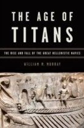 Age of Titans The Rise and Fall of the Great Hellenistic Navies