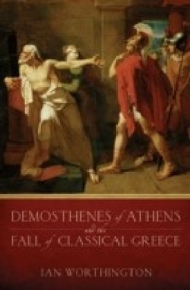 Demosthenes of Athens and the Fall of Classical Greece