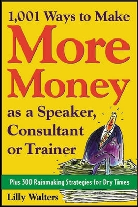 1,001 Ways to Make More Money as a Speaker, Consultant or Trainer