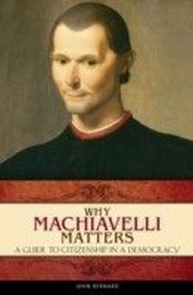 Why Machiavelli Matters: A Guide to Citizenship in a Democracy